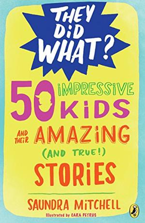 50 IMPRESSIVE KIDS AND THEIR AMAZING (AND TRUE!) STORIES